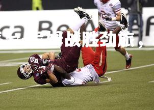 YY易游体育平台-尼姆战胜劲旅，球队士气大振