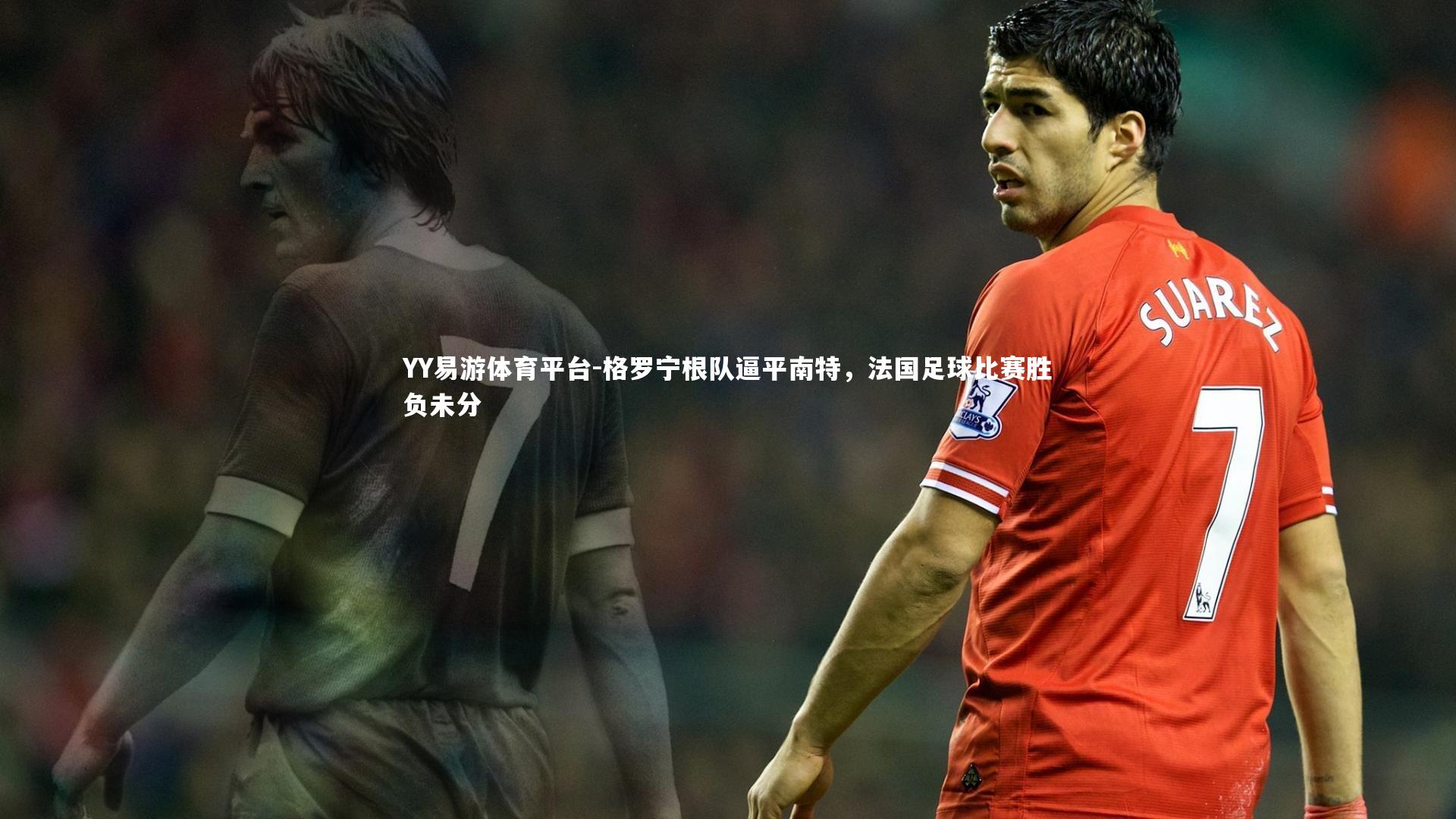 YY易游体育平台-格罗宁根队逼平南特，法国足球比赛胜负未分