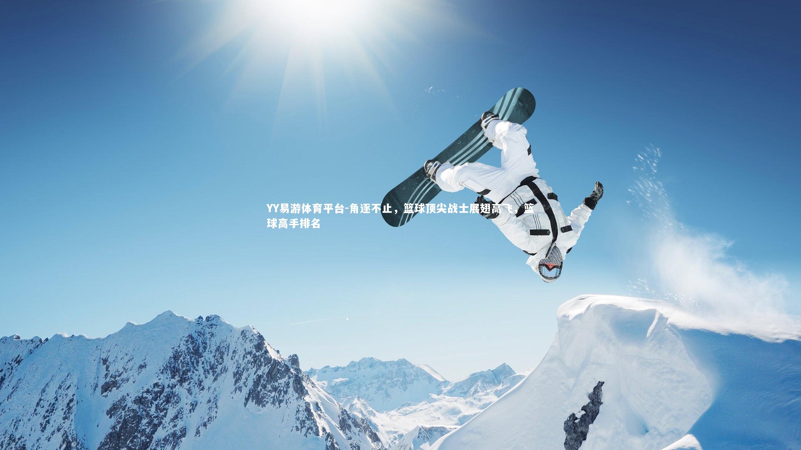 YY易游体育平台-角逐不止，篮球顶尖战士展翅高飞，篮球高手排名