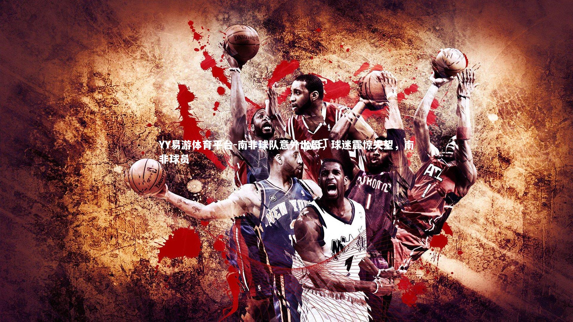 YY易游体育平台-南非球队意外出局，球迷震惊失望，南非球员