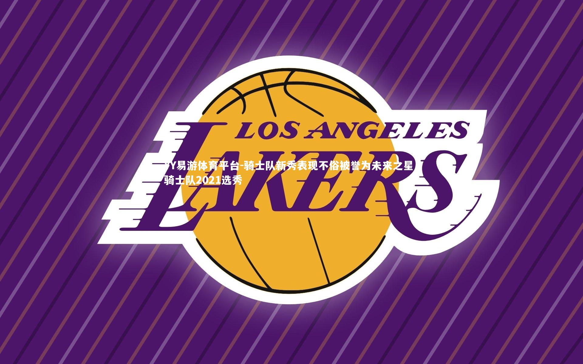 骑士队新秀表现不俗被誉为未来之星，骑士队2021选秀