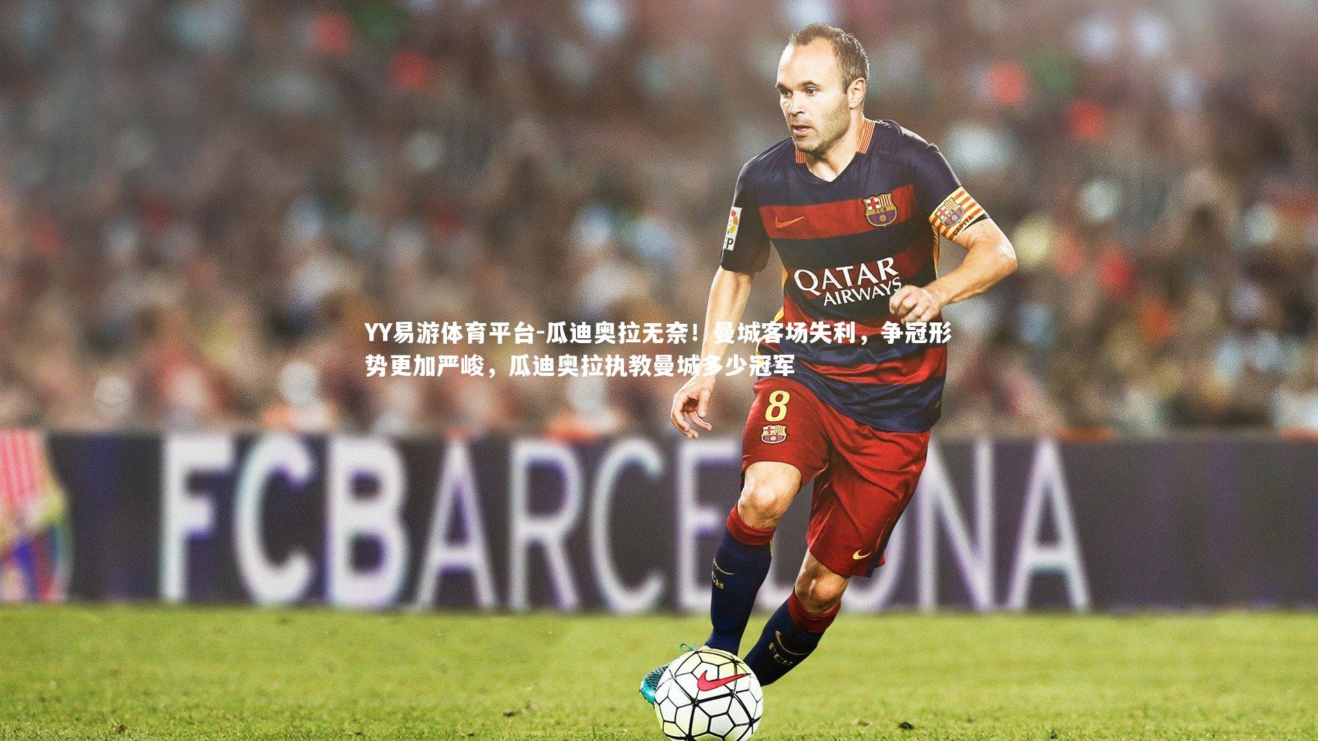 YY易游体育平台-瓜迪奥拉无奈！曼城客场失利，争冠形势更加严峻，瓜迪奥拉执教曼城多少冠军