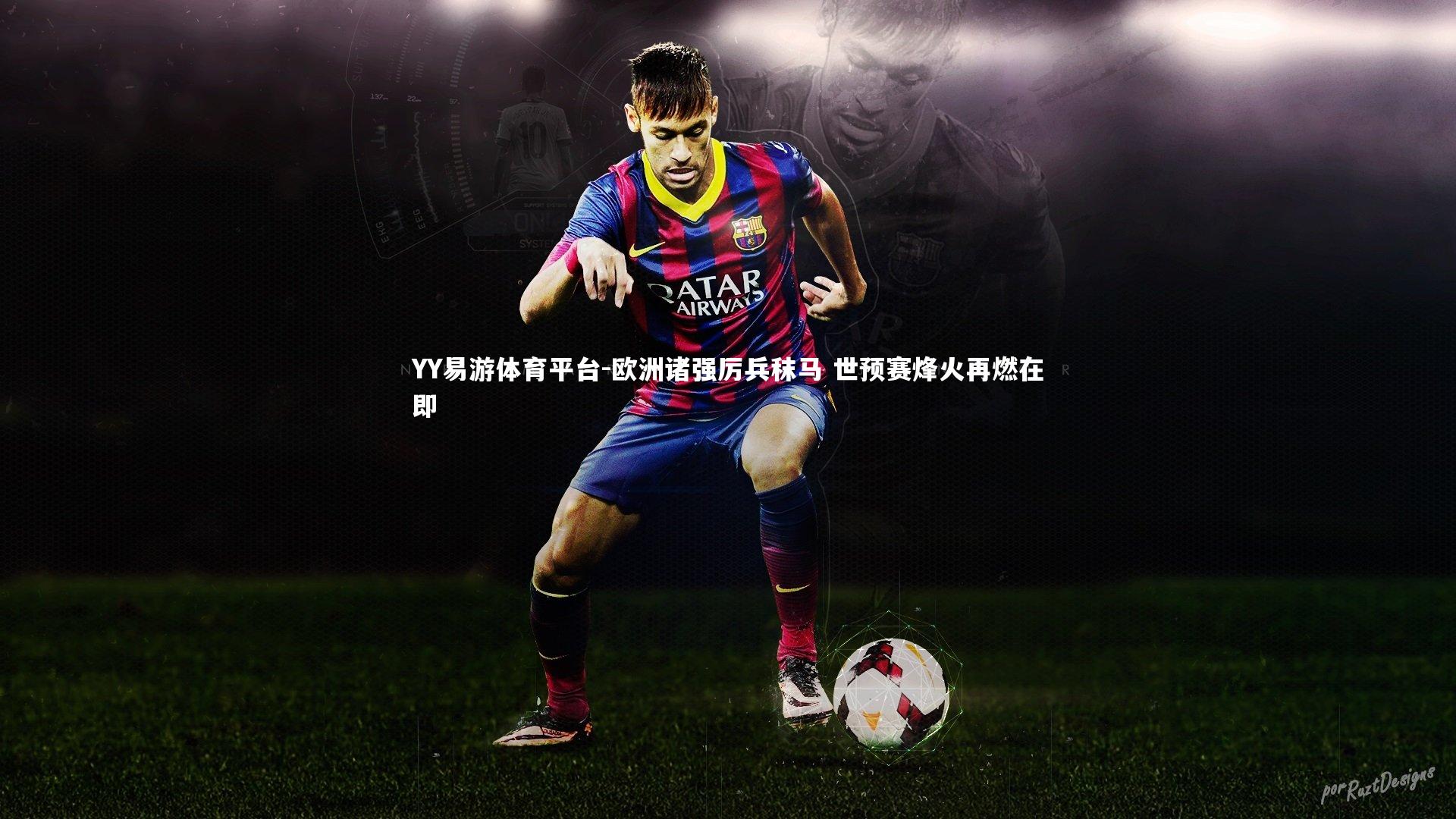 YY易游体育平台-欧洲诸强厉兵秣马 世预赛烽火再燃在即